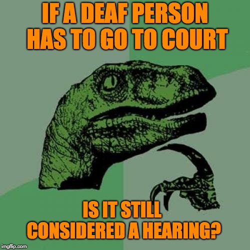 Philosoraptor Meme | IF A DEAF PERSON HAS TO GO TO COURT; IS IT STILL CONSIDERED A HEARING? | image tagged in memes,philosoraptor | made w/ Imgflip meme maker