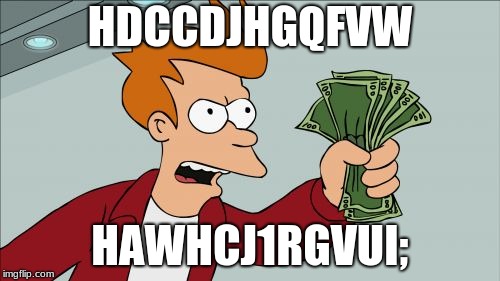 Shut Up And Take My Money Fry Meme | HDCCDJHGQFVW; HAWHCJ1RGVUI; | image tagged in memes,shut up and take my money fry | made w/ Imgflip meme maker