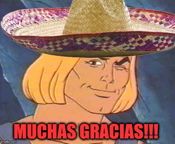 He Man w/ Sombrero | MUCHAS GRACIAS!!! | image tagged in he man w/ sombrero | made w/ Imgflip meme maker