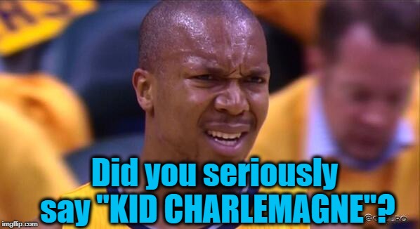 huh | Did you seriously say "KID CHARLEMAGNE"? | image tagged in huh | made w/ Imgflip meme maker