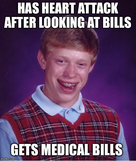 Bad Luck Brian | HAS HEART ATTACK AFTER LOOKING AT BILLS; GETS MEDICAL BILLS | image tagged in memes,bad luck brian | made w/ Imgflip meme maker