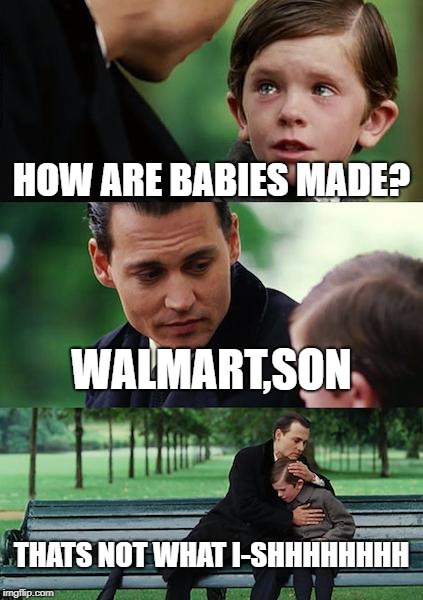 Finding Neverland Meme | HOW ARE BABIES MADE? WALMART,SON; THATS NOT WHAT I-SHHHHHHHH | image tagged in memes,finding neverland | made w/ Imgflip meme maker