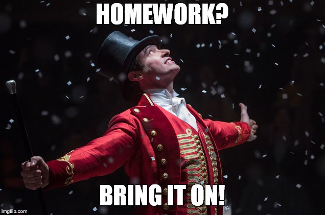 Homework | HOMEWORK? BRING IT ON! | image tagged in barnum the greatest showman,homework,hugh jackman,happy,memes | made w/ Imgflip meme maker