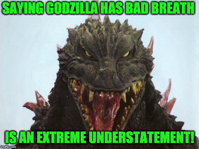 bad breath | SAYING GODZILLA HAS BAD BREATH; IS AN EXTREME UNDERSTATEMENT! | image tagged in godzilla | made w/ Imgflip meme maker