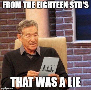 Maury Lie Detector Meme | FROM THE EIGHTEEN STD'S; THAT WAS A LIE | image tagged in memes,maury lie detector | made w/ Imgflip meme maker