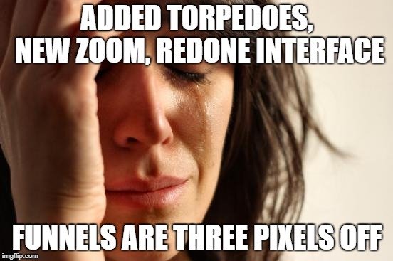 First World Problems Meme | ADDED TORPEDOES, NEW ZOOM, REDONE INTERFACE; FUNNELS ARE THREE PIXELS OFF | image tagged in memes,first world problems | made w/ Imgflip meme maker