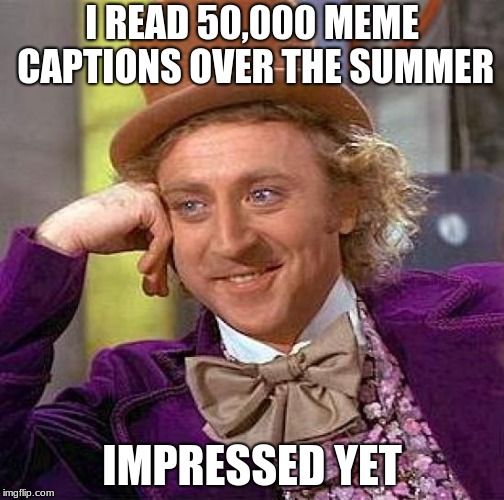 Creepy Condescending Wonka Meme | I READ 50,000 MEME CAPTIONS OVER THE SUMMER; IMPRESSED YET | image tagged in memes,creepy condescending wonka | made w/ Imgflip meme maker
