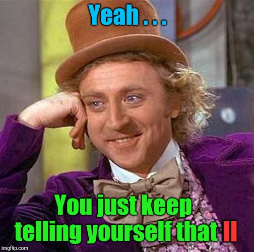 Creepy Condescending Wonka Meme | Yeah . . . You just keep telling yourself that II II | image tagged in memes,creepy condescending wonka | made w/ Imgflip meme maker