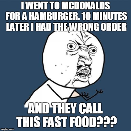 Y U No Meme | I WENT TO MCDONALDS FOR A HAMBURGER. 10 MINUTES LATER I HAD THE WRONG ORDER; AND THEY CALL THIS FAST FOOD??? | image tagged in memes,y u no | made w/ Imgflip meme maker