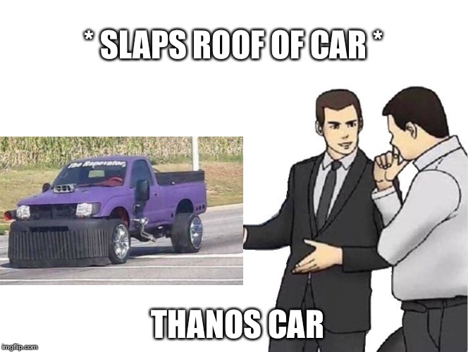 Car Salesman Slaps Hood Meme | * SLAPS ROOF OF CAR *; THANOS CAR | image tagged in memes,car salesman slaps hood | made w/ Imgflip meme maker