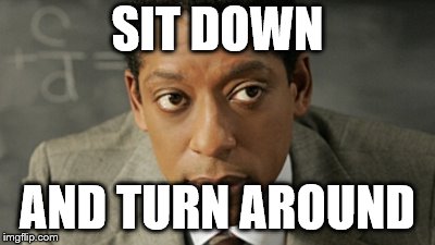 Sit down and turn around | SIT DOWN; AND TURN AROUND | image tagged in funny memes | made w/ Imgflip meme maker