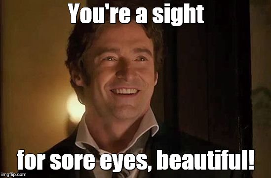 You're beautiful | You're a sight; for sore eyes, beautiful! | image tagged in the greatest showman pic,happy,hugh jackman,love,memes | made w/ Imgflip meme maker