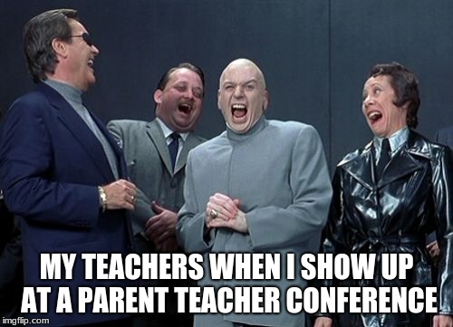 Laughing Villains Meme | MY TEACHERS WHEN I SHOW UP AT A PARENT TEACHER CONFERENCE | image tagged in memes,laughing villains | made w/ Imgflip meme maker