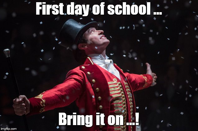 First day of school | First day of school ... Bring it on ...! | image tagged in barnum the greatest showman,hugh jackman,school,back to school,learning,memes | made w/ Imgflip meme maker