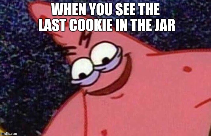 Evil Patrick  | WHEN YOU SEE THE LAST COOKIE IN THE JAR | image tagged in evil patrick | made w/ Imgflip meme maker