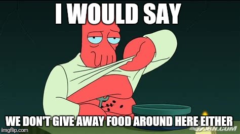 Zoidberg  | I WOULD SAY WE DON'T GIVE AWAY FOOD AROUND HERE EITHER | image tagged in zoidberg | made w/ Imgflip meme maker