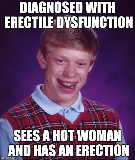 Bad Luck Brian | DIAGNOSED WITH ERECTILE DYSFUNCTION; SEES A HOT WOMAN AND HAS AN ERECTION | image tagged in memes,bad luck brian | made w/ Imgflip meme maker