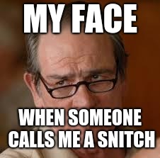 my face when someone asks a stupid question | MY FACE; WHEN SOMEONE CALLS ME A SNITCH | image tagged in my face when someone asks a stupid question | made w/ Imgflip meme maker