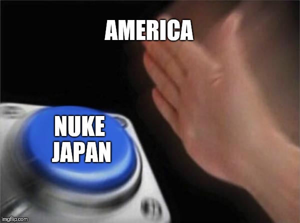 Blank Nut Button | AMERICA; NUKE JAPAN | image tagged in memes,blank nut button | made w/ Imgflip meme maker