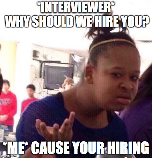 Black Girl Wat | *INTERVIEWER* WHY SHOULD WE HIRE YOU? *ME* CAUSE YOUR HIRING | image tagged in memes,black girl wat | made w/ Imgflip meme maker