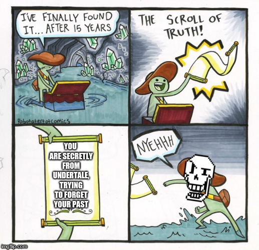 Papyrus | YOU ARE SECRETLY FROM UNDERTALE, TRYING TO FORGET YOUR PAST | image tagged in memes,the scroll of truth | made w/ Imgflip meme maker
