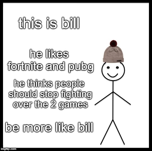 Be Like Bill Meme | this is bill; he likes fortnite and pubg; he thinks people should stop fighting over the 2 games; be more like bill | image tagged in memes,be like bill | made w/ Imgflip meme maker