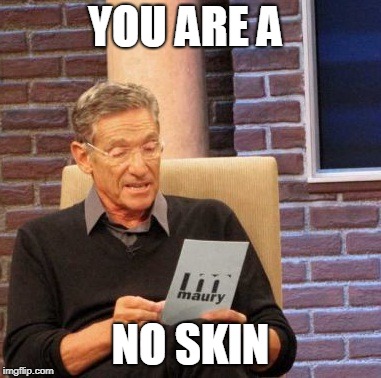 Maury Lie Detector | YOU ARE A; NO SKIN | image tagged in memes,maury lie detector | made w/ Imgflip meme maker