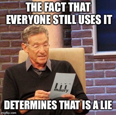 Maury Lie Detector Meme | THE FACT THAT EVERYONE STILL USES IT DETERMINES THAT IS A LIE | image tagged in memes,maury lie detector | made w/ Imgflip meme maker