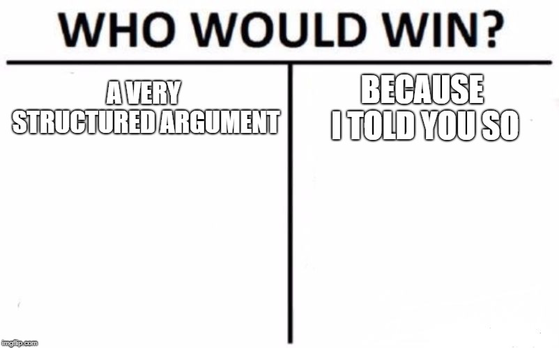 Who Would Win? | A VERY STRUCTURED ARGUMENT; BECAUSE I TOLD YOU SO | image tagged in memes,who would win | made w/ Imgflip meme maker