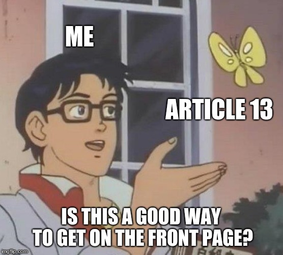 this is me look at my other memes xd | ME; ARTICLE 13; IS THIS A GOOD WAY TO GET ON THE FRONT PAGE? | image tagged in memes,is this a pigeon,dank memes | made w/ Imgflip meme maker