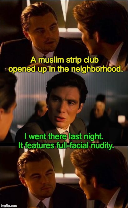 Inception Meme | A muslim strip club opened up in the neighborhood. I went there last night.  It features full-facial nudity. | image tagged in memes,inception | made w/ Imgflip meme maker