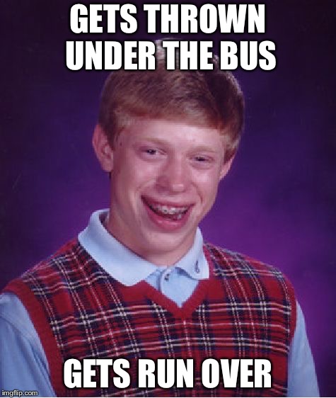 Bad Luck Brian Meme | GETS THROWN UNDER THE BUS; GETS RUN OVER | image tagged in memes,bad luck brian | made w/ Imgflip meme maker