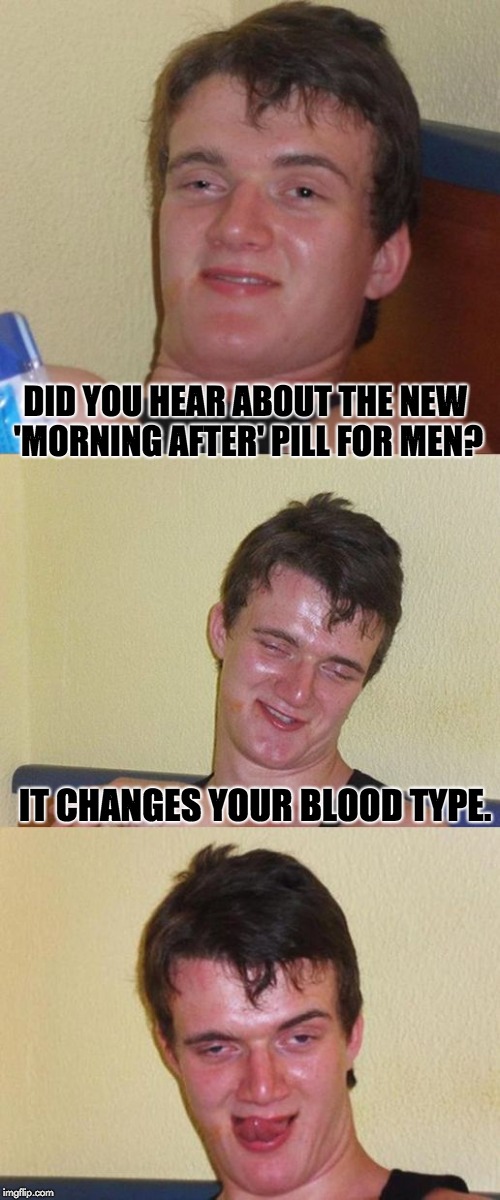Bad Pun 10 Guy | DID YOU HEAR ABOUT THE NEW 'MORNING AFTER' PILL FOR MEN? IT CHANGES YOUR BLOOD TYPE. | image tagged in bad pun 10 guy | made w/ Imgflip meme maker