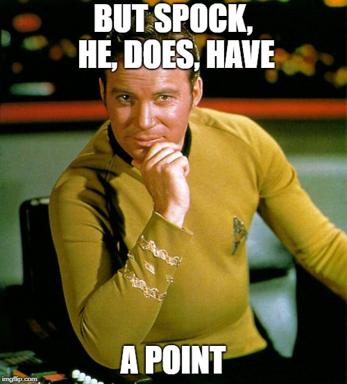 captain kirk | BUT SPOCK, HE, DOES, HAVE A POINT | image tagged in captain kirk | made w/ Imgflip meme maker