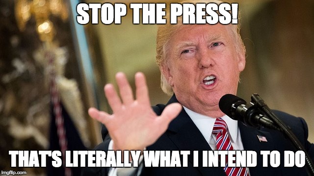 Stop the Press | STOP THE PRESS! THAT'S LITERALLY WHAT I INTEND TO DO | image tagged in stahp,trump,stop | made w/ Imgflip meme maker