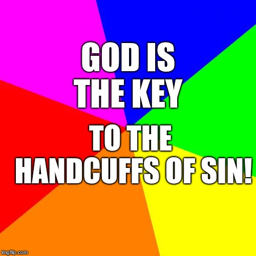 Blank Colored Background Meme | TO THE HANDCUFFS OF SIN! GOD IS THE KEY | image tagged in memes,blank colored background | made w/ Imgflip meme maker