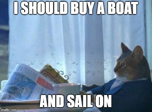 I Should Buy A Boat Cat Meme | I SHOULD BUY A BOAT AND SAIL ON | image tagged in memes,i should buy a boat cat | made w/ Imgflip meme maker
