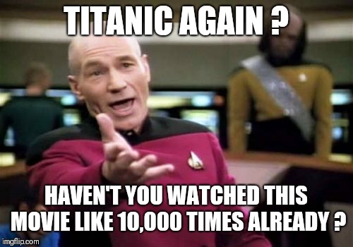 Picard Wtf Meme | TITANIC AGAIN ? HAVEN'T YOU WATCHED THIS MOVIE LIKE 10,000 TIMES ALREADY ? | image tagged in memes,picard wtf | made w/ Imgflip meme maker