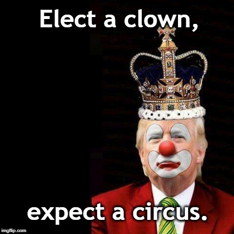 Elect a clown, expect a circus. | image tagged in trump,clown,circus | made w/ Imgflip meme maker