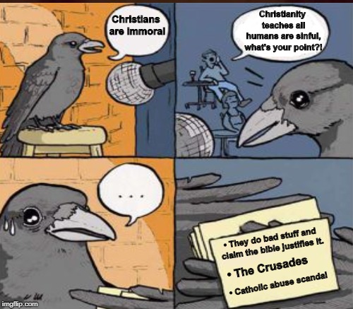 Stand up crow  | Christianity teaches all humans are sinful, what's your point?! Christians are immoral; •	They do bad stuff and claim the bible justifies it. •	The Crusades; •	Catholic abuse scandal | image tagged in stand up crow,christianity,crusades,catholic church,memes | made w/ Imgflip meme maker