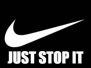 Nike Swoosh  | JUST STOP IT | image tagged in nike swoosh | made w/ Imgflip meme maker