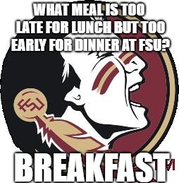 Florida State | WHAT MEAL IS TOO LATE FOR LUNCH BUT TOO EARLY FOR DINNER AT FSU? BREAKFAST | image tagged in florida state | made w/ Imgflip meme maker