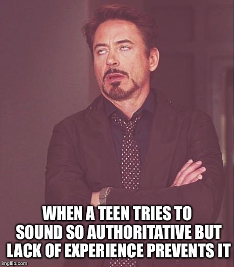 Face You Make Robert Downey Jr Meme | WHEN A TEEN TRIES TO SOUND SO AUTHORITATIVE BUT LACK OF EXPERIENCE PREVENTS IT | image tagged in memes,face you make robert downey jr | made w/ Imgflip meme maker