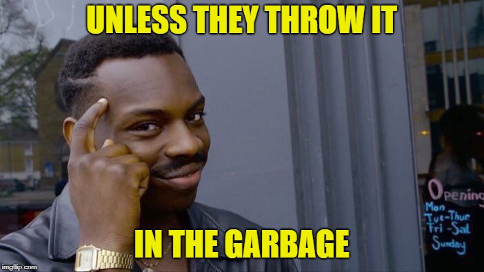 Roll Safe Think About It Meme | UNLESS THEY THROW IT IN THE GARBAGE | image tagged in memes,roll safe think about it | made w/ Imgflip meme maker