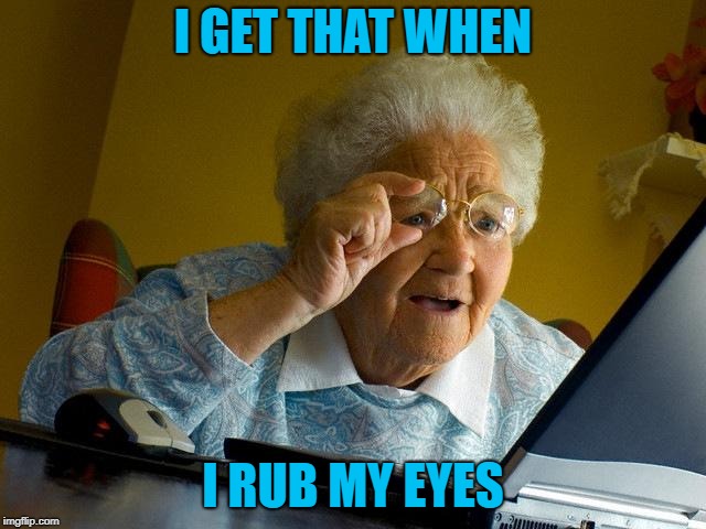 Grandma Finds The Internet Meme | I GET THAT WHEN I RUB MY EYES | image tagged in memes,grandma finds the internet | made w/ Imgflip meme maker