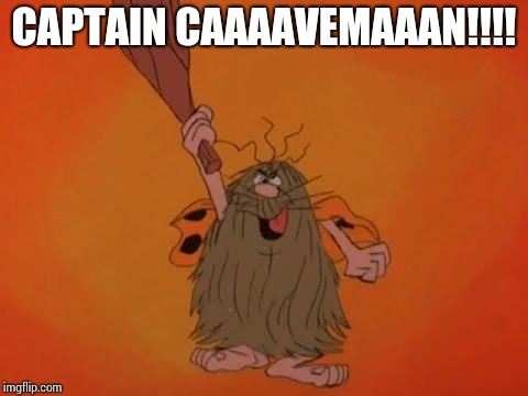 Captain Caaaavemaaan! | CAPTAIN CAAAAVEMAAAN!!!! | image tagged in captain caveman | made w/ Imgflip meme maker