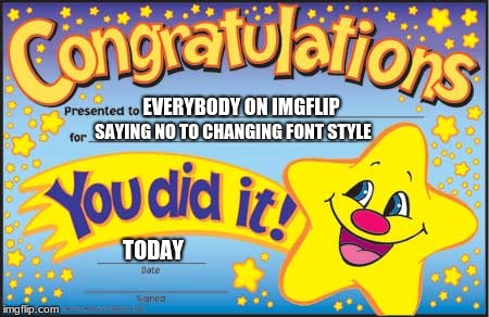 Thanks for crappy text! | EVERYBODY ON IMGFLIP; SAYING NO TO CHANGING FONT STYLE; TODAY | image tagged in memes,happy star congratulations | made w/ Imgflip meme maker