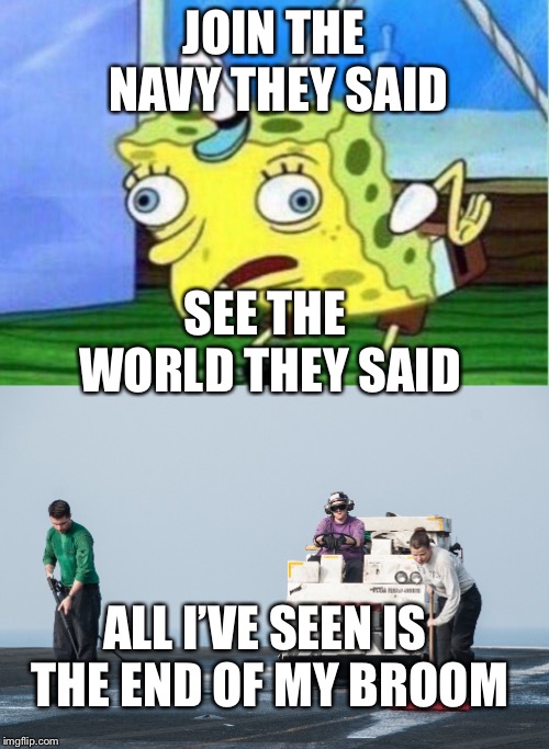 Well, the world IS 70% water | JOIN THE NAVY THEY SAID; SEE THE WORLD THEY SAID; ALL I’VE SEEN IS THE END OF MY BROOM | image tagged in us navy,memes,mocking spongebob,cleaning | made w/ Imgflip meme maker