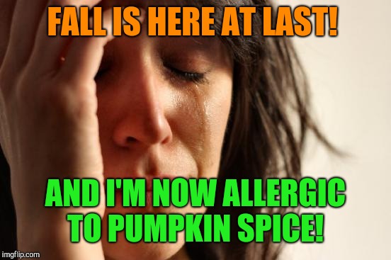 Why pumpkin spice?  | FALL IS HERE AT LAST! AND I'M NOW ALLERGIC TO PUMPKIN SPICE! | image tagged in memes,first world problems,pumpkin spice | made w/ Imgflip meme maker