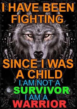 Wolf Wisdom I Have Been Fighting Since I Was A Child | I HAVE BEEN; FIGHTING; SINCE I WAS; A CHILD; I AM NOT A; SURVIVOR; I AM A; WARRIOR | image tagged in animals,wolf,wolves,native american,native americans,chief | made w/ Imgflip meme maker